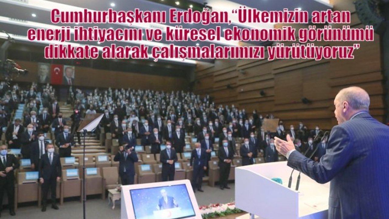 Cumhurbaşkanı Erdoğan,“Ülkemizin artan enerji ihtiyacını ve küresel ekonomik görünümü dikkate alarak çalışmalarımızı yürütüyoruz”