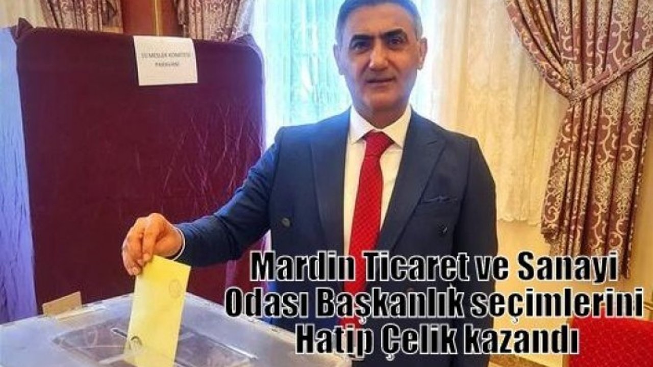 Mardin Ticaret ve Sanayi Odası Başkanlık seçimlerini Hatip Çelik kazandı