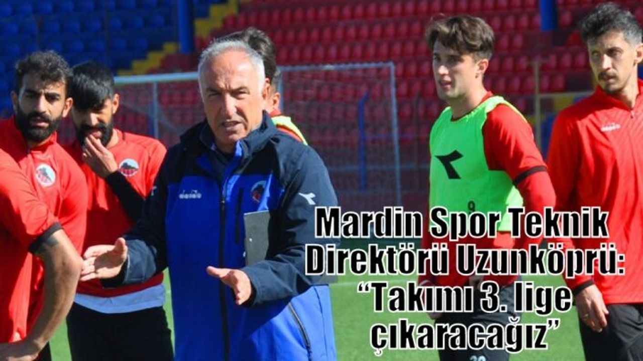 Mardin Spor Teknik Direktörü Uzunköprü: “Takımı 3. lige çıkaracağız”