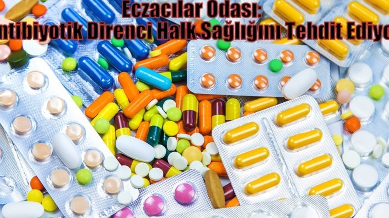 Eczacılar Odası: Antibiyotik Direnci Halk Sağlığını Tehdit Ediyor