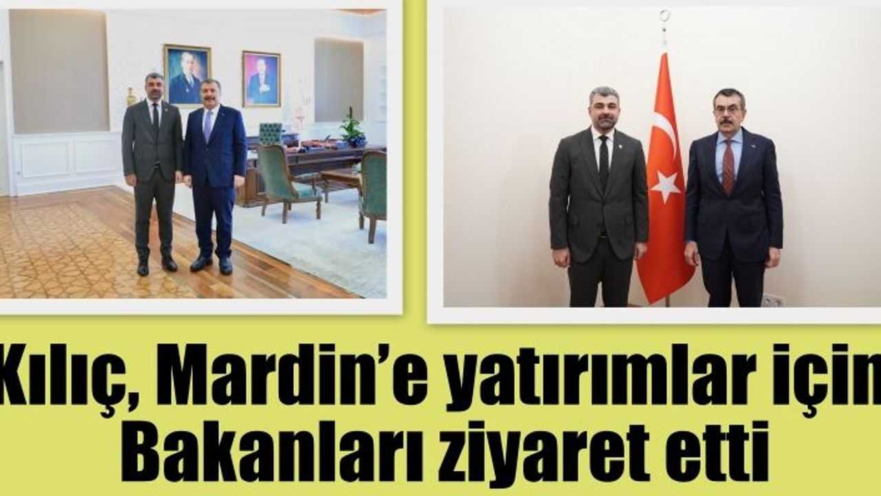 Kılıç, Mardin’e yatırımlar için Bakanları ziyaret etti