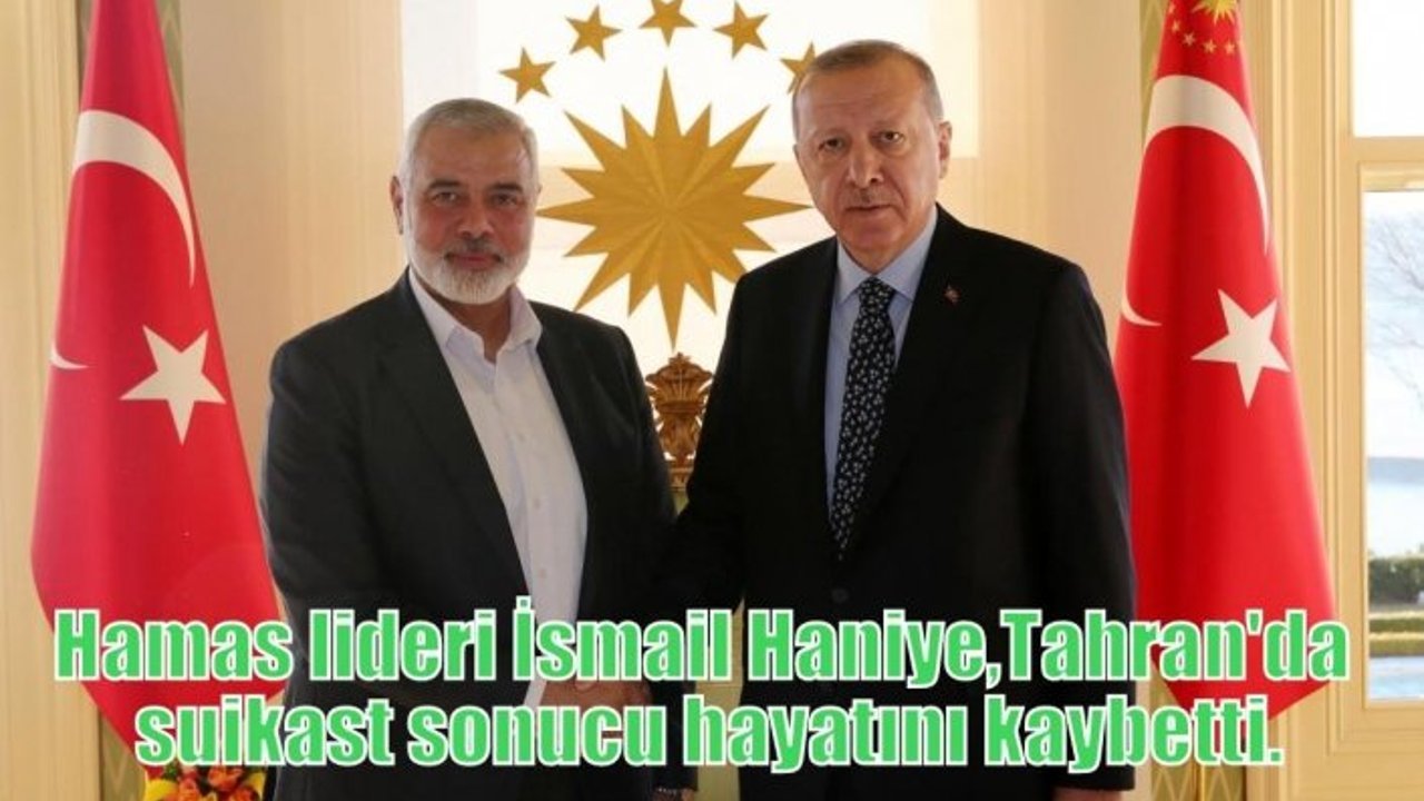 Hamas lideri İsmail Haniye, Tahran'da suikast sonucu hayatını kaybetti.