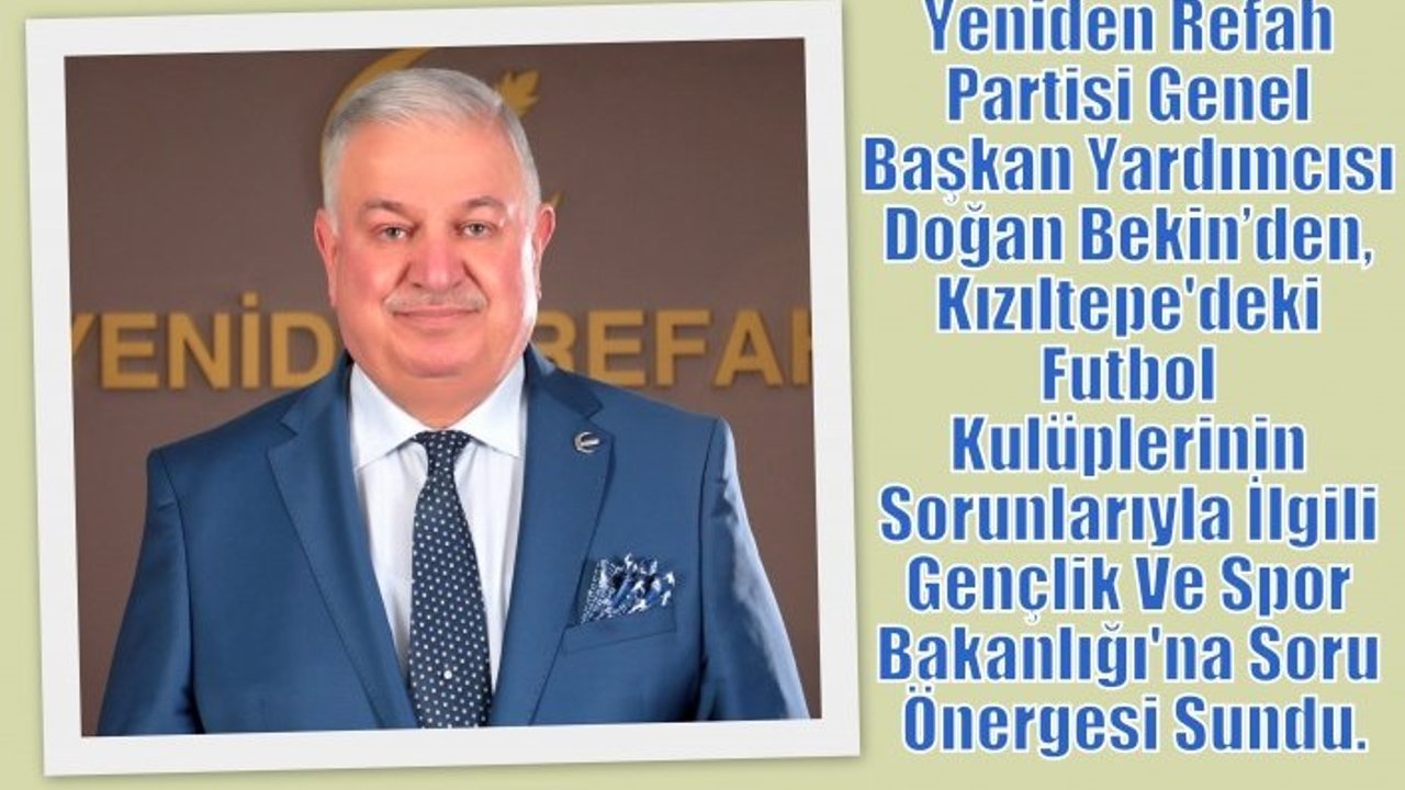 Yeniden Refah Partisi Genel Başkan Yardımcısı Doğan Bekin’den, Kızıltepe'deki Futbol Kulüplerinin Sorunlarıyla İlgili Gençlik Ve Spor Bakanlığı'na Soru Önergesi Sundu.