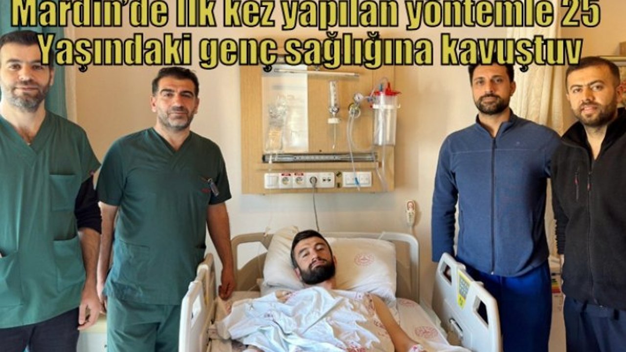 Mardin’de İlk kez yapılan yöntemle 25 Yaşındaki genç sağlığına kavuştu