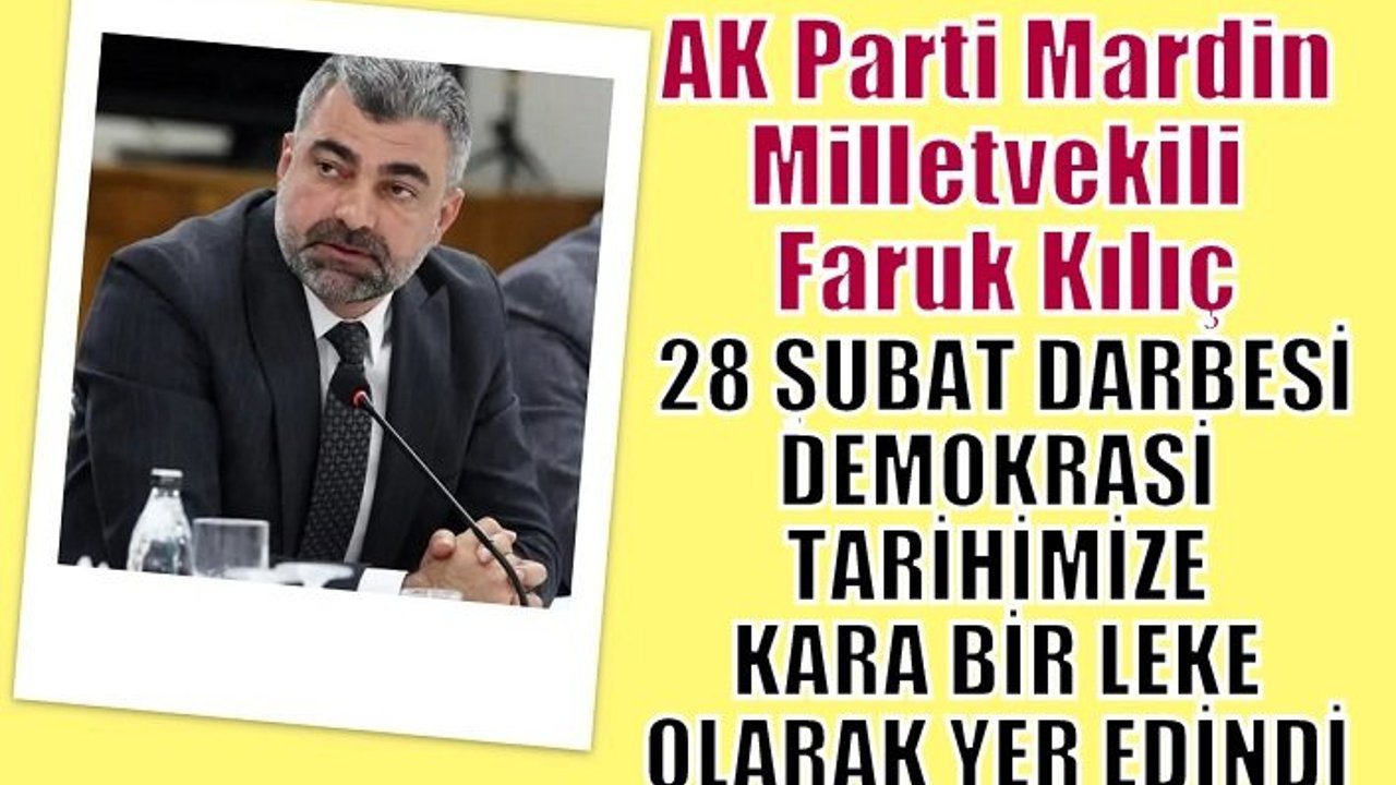 MİLLETVEKİLİ KILIÇ, 28 ŞUBAT DARBESİ DEMOKRASİ TARİHİMİZE KARA BİR LEKE OLARAK YER EDİNDİ