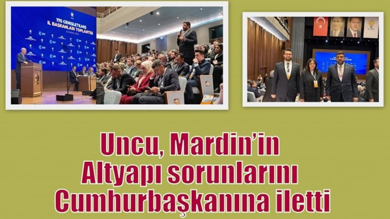 Uncu, Mardin’in Altyapı sorunlarını Cumhurbaşkanına iletti