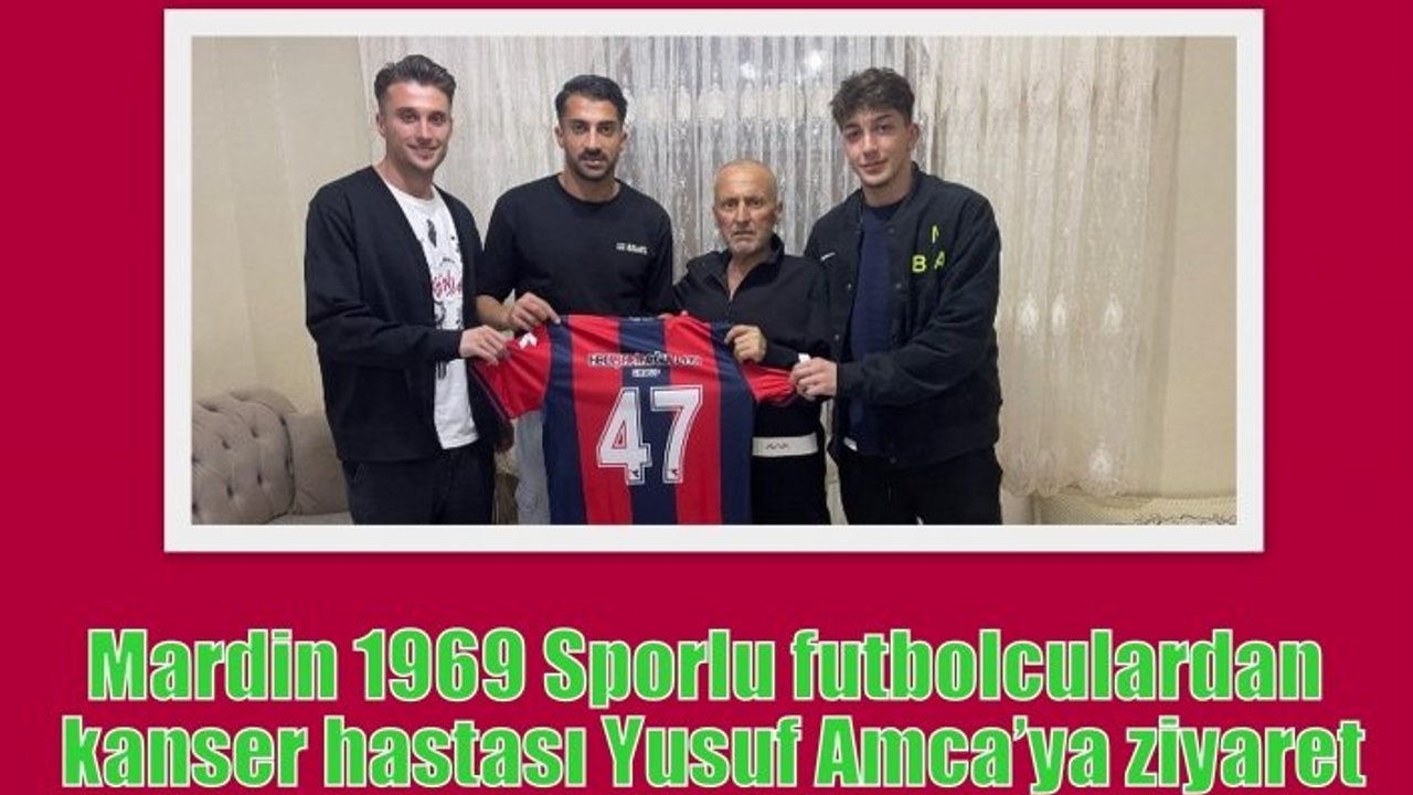 Mardin 1969 Sporlu futbolculardan kanser hastası Yusuf Amca’ya ziyaret
