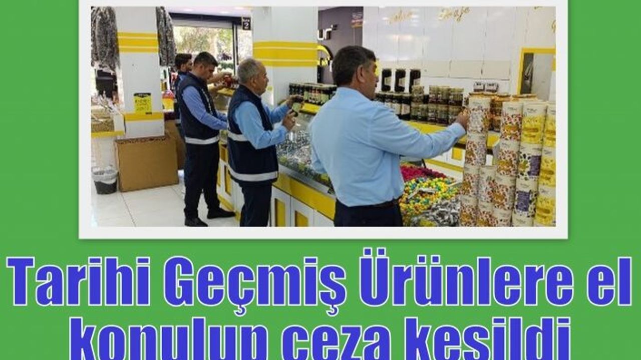Tarihi Geçmiş Ürünlere el konulup ceza kesildi
