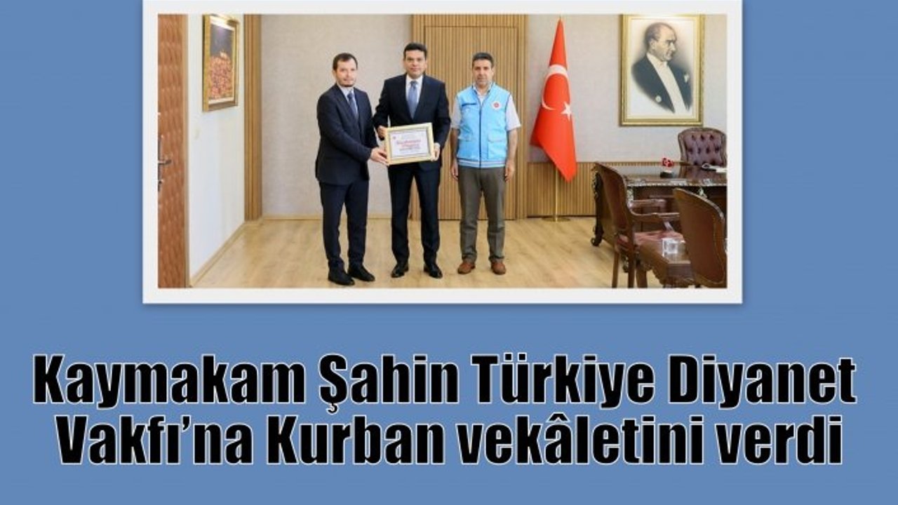 Kaymakam Şahin Türkiye Diyanet Vakfı’na Kurban vekâletini verdi