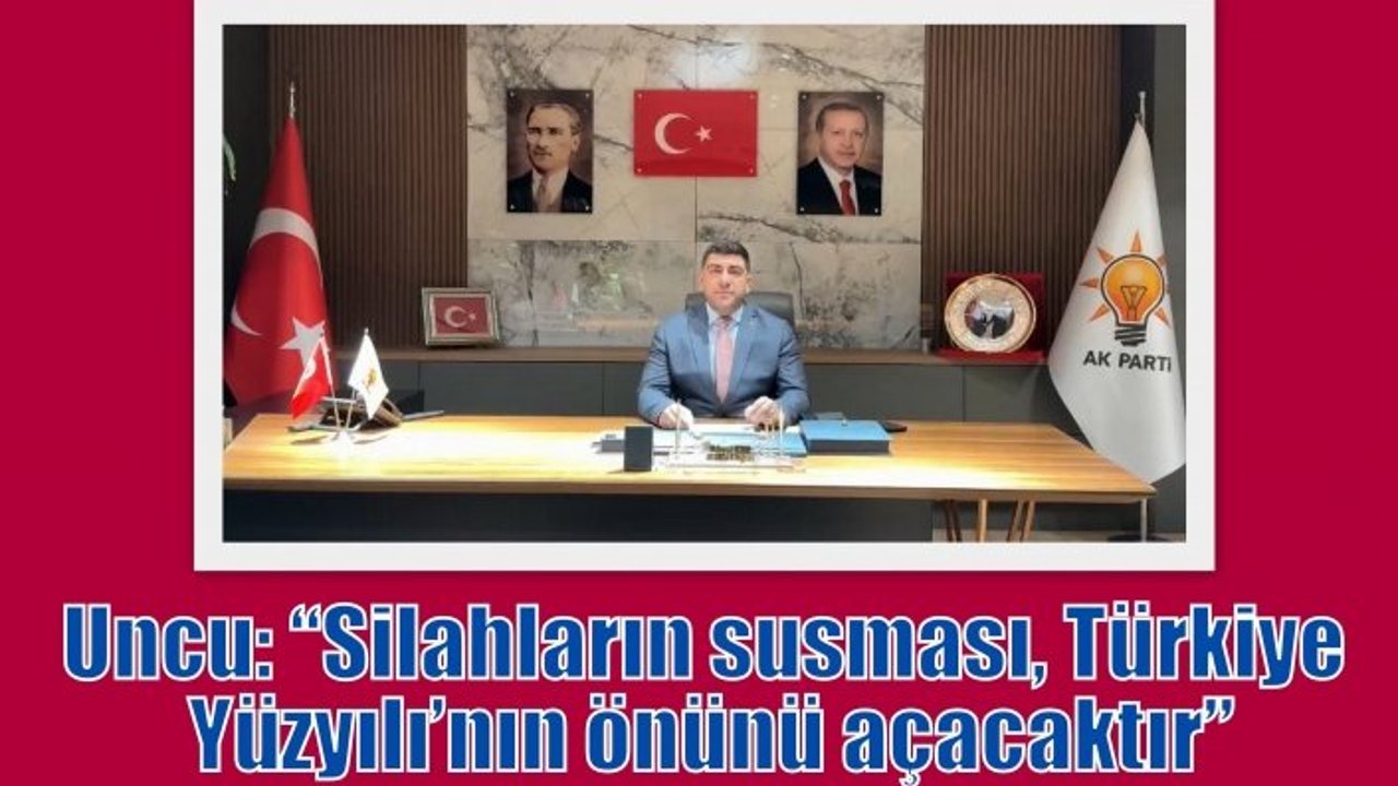 Uncu: “Silahların susması, Türkiye Yüzyılı’nın önünü açacaktır”
