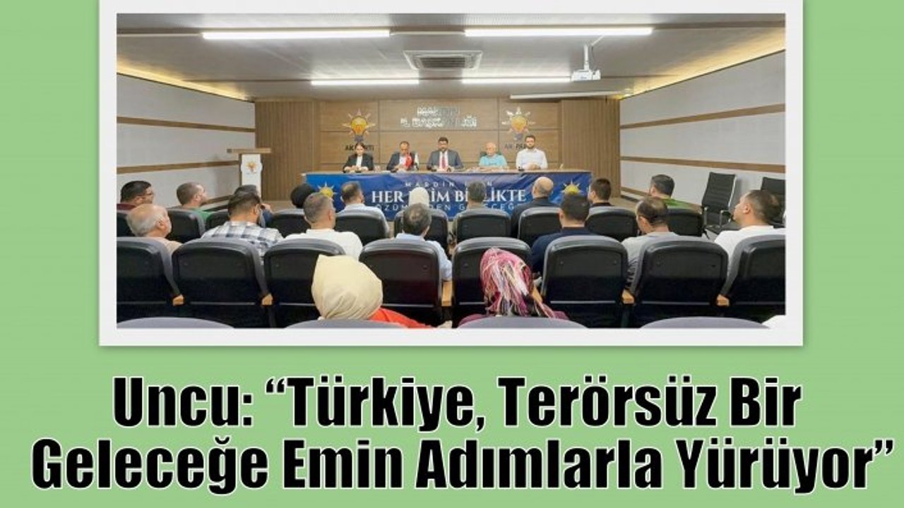 Uncu: “Türkiye, Terörsüz Bir Geleceğe Emin Adımlarla Yürüyor”