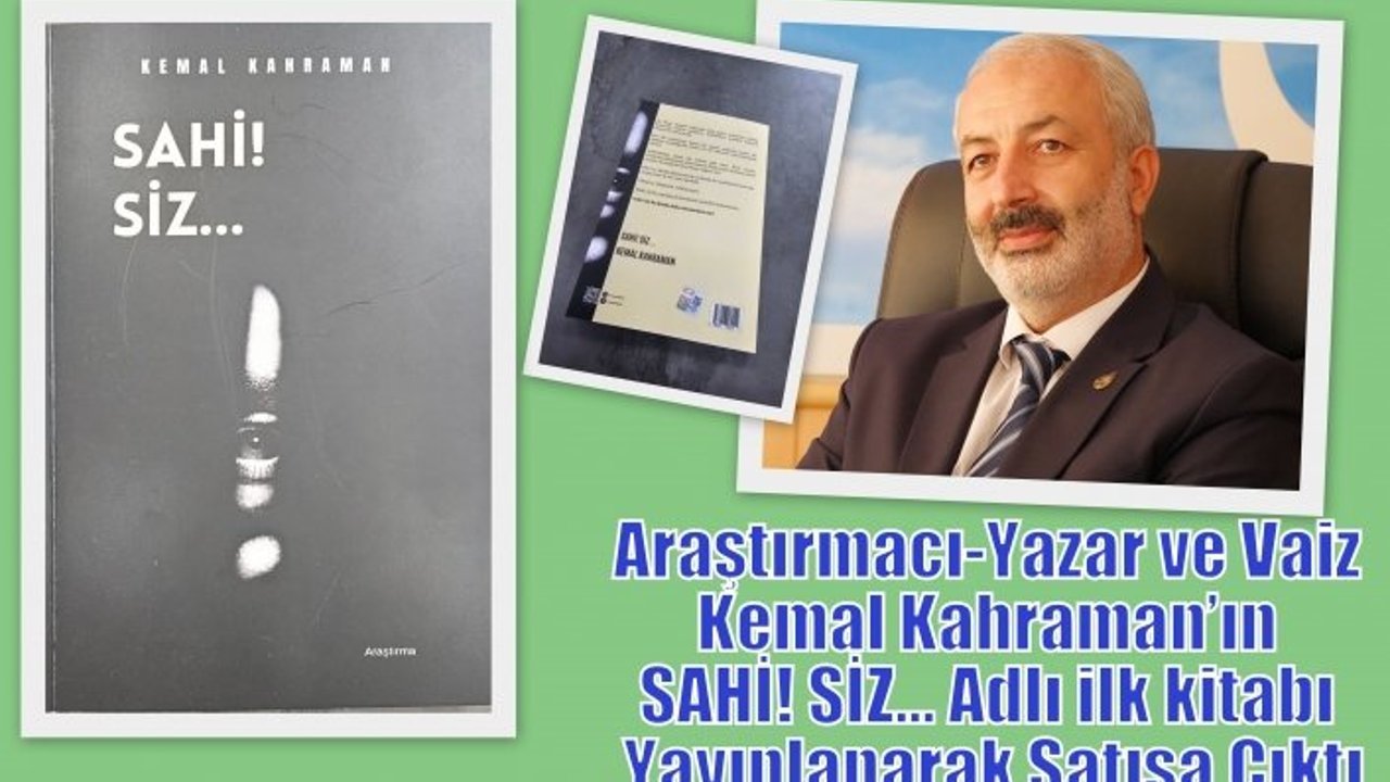 Araştırmacı-Yazar ve Vaiz Kemal Kahraman’ın SAHİ! SİZ… Adlı ilk kitabı Yayınlanarak Satışa Çıktı