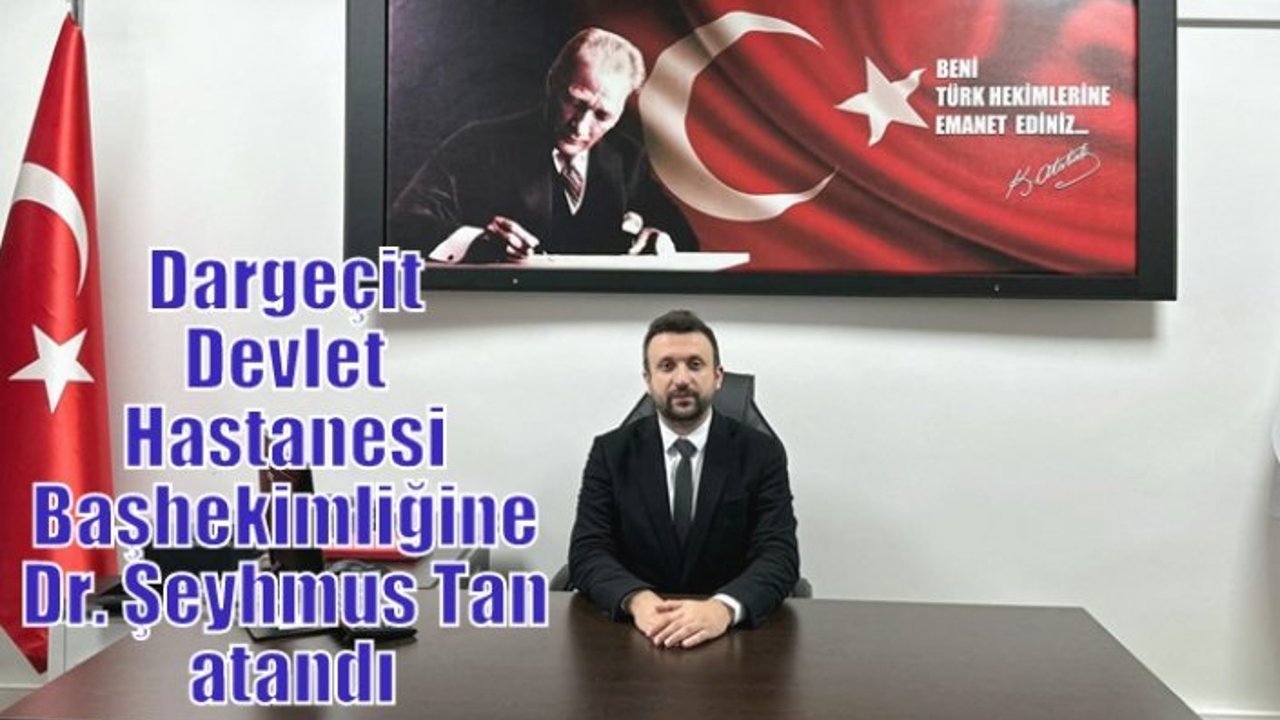 Dargeçit Devlet Hastanesi Başhekimliğine Dr. Şeyhmus Tan atandı