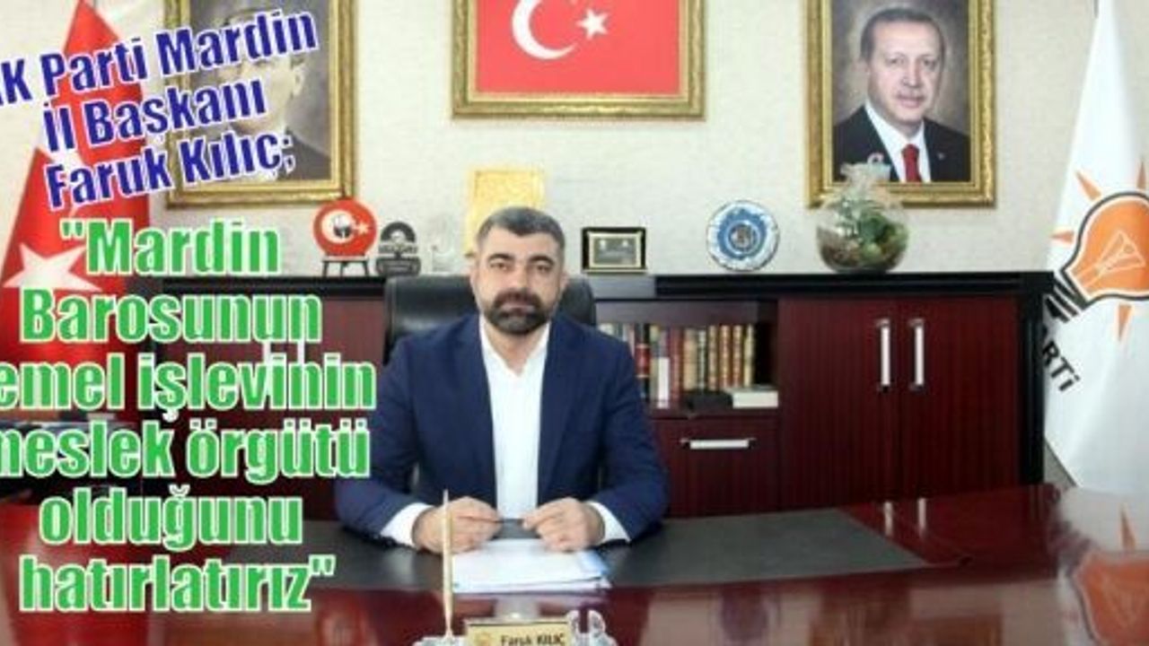 AK Parti Mardin İl Başkanı Faruk Kılıç;“Mardin Barosunun temel işlevinin meslek örgütü olduğunu hatırlatırız“