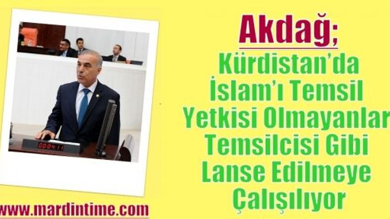 Akdağ; Kürdistan’da İslam’ı Temsil Yetkisi Olmayanlar Temsilcisi Gibi Lanse Edilmeye Çalışılıyor