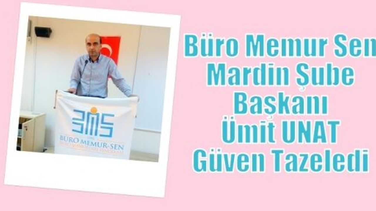 Büro Memur Sen Mardin Şube Başkanı Ümit UNAT Güven Tazeledi 