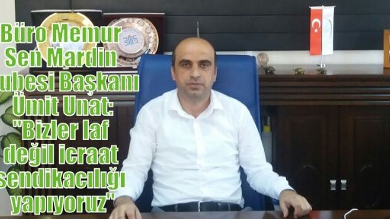 Büro Memur Sen Mardin Şubesi Ümit Unat: “Bizler laf değil icraat sendikacılığı yapıyoruz“