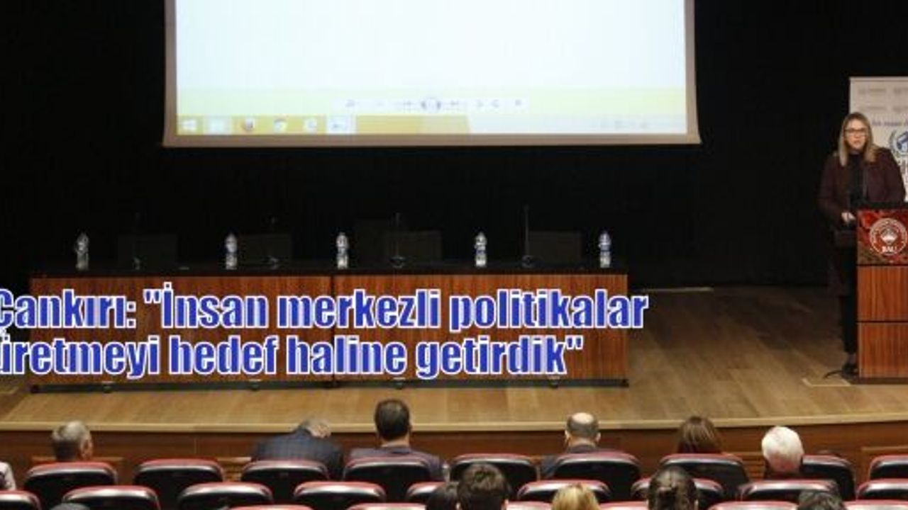 Çankırı: “İnsan merkezli politikalar üretmeyi hedef haline getirdik“