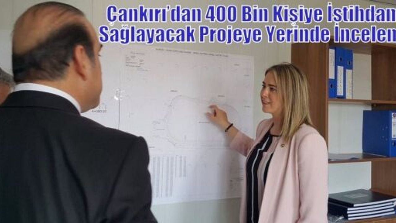 Çankırı’dan 400 Bin Kişiye İstihdam Sağlayacak Projeye Yerinde İnceleme