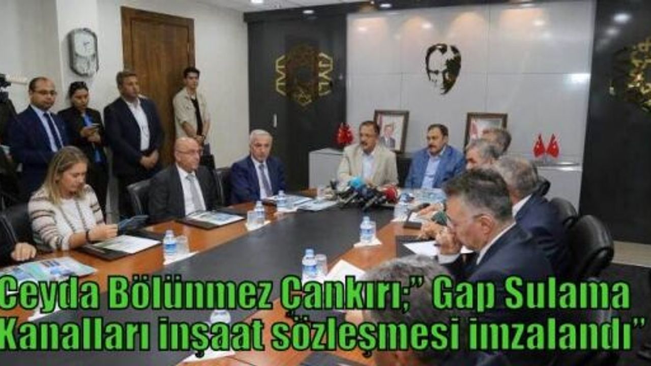 Ceyda Bölünmez Çankırı;” Gap Sulama Kanalları inşaat sözleşmesi imzalandı”