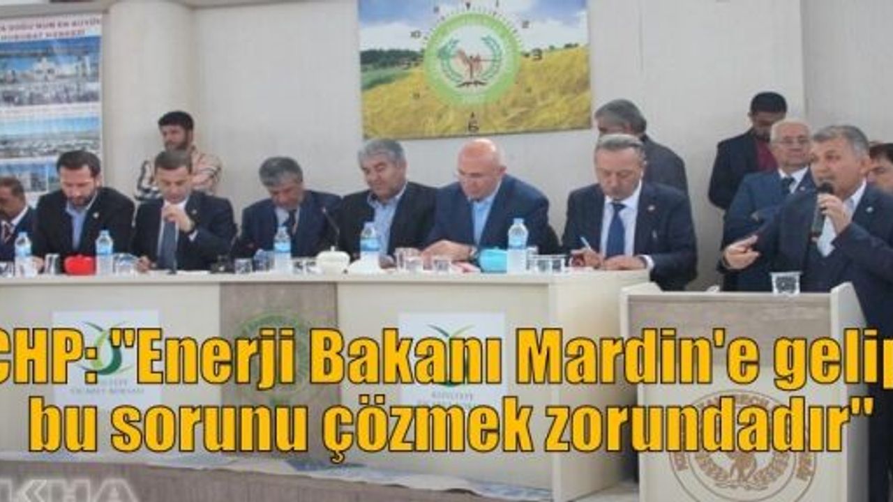 CHP: “Enerji Bakanı Mardin'e gelip bu sorunu çözmek zorundadır“