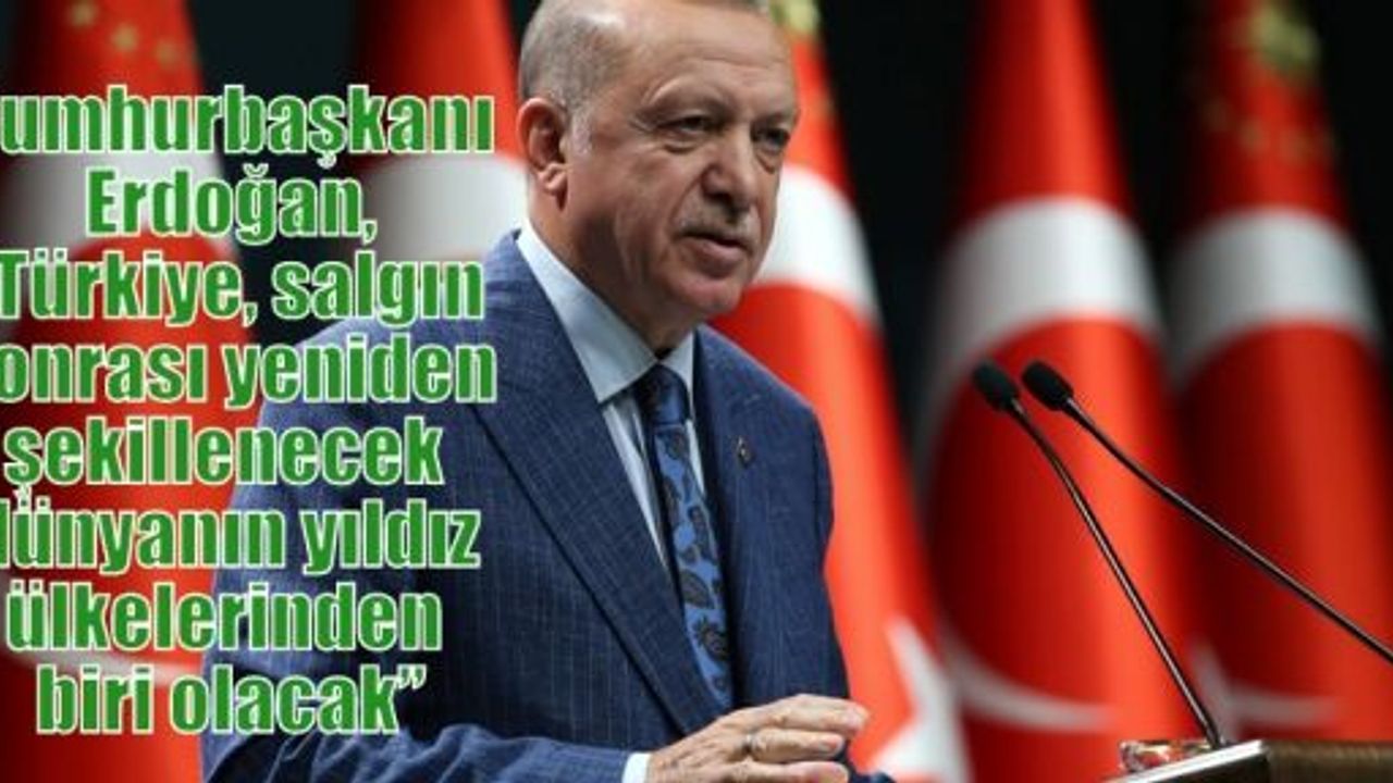 Cumhurbaşkanı Erdoğan,“Türkiye, salgın sonrası yeniden şekillenecek dünyanın yıldız ülkelerinden biri olacak”