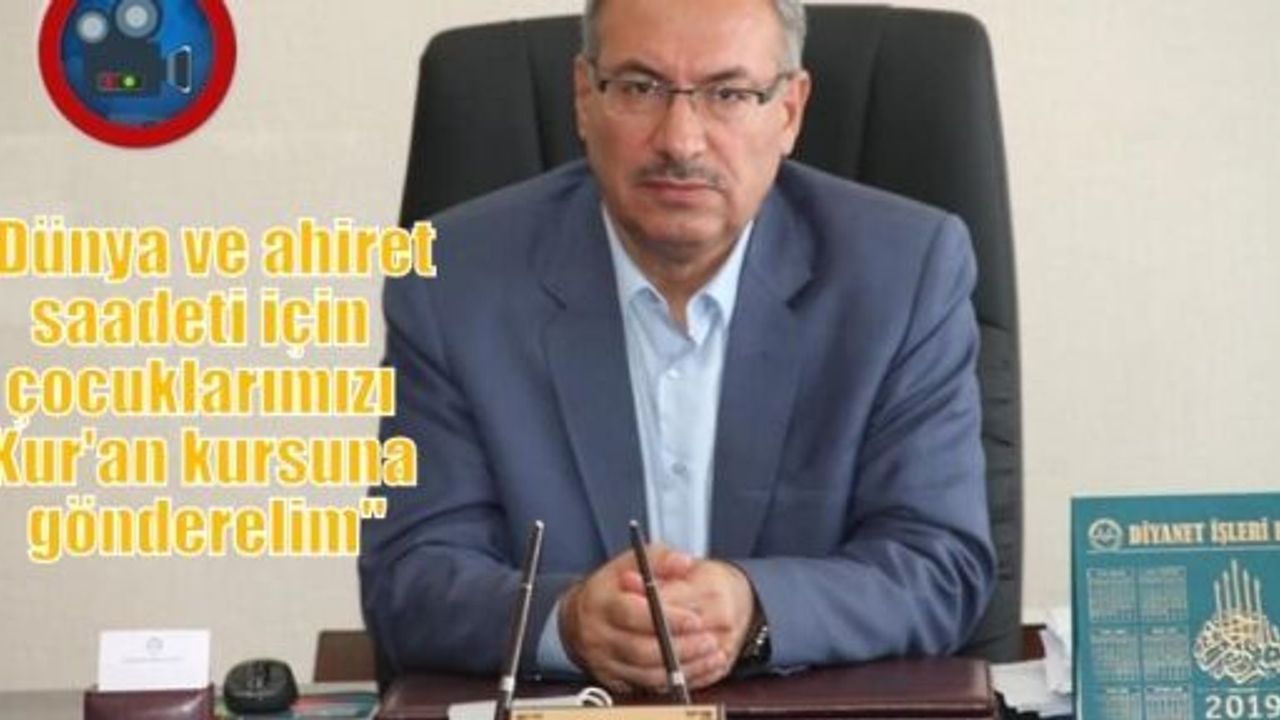 “Dünya ve ahiret saadeti için çocuklarımızı Kur'an kursuna gönderelim“
