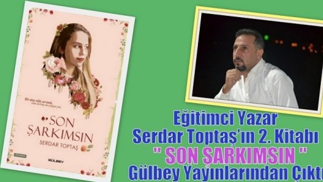 Eğitimci Yazar Serdar Toptaş’ın 2. Kitabı ‘’SON ŞARKIMSIN’’ Gülbey Yayınlarından Çıktı.