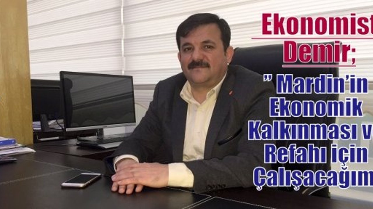 Ekonomist  Demir” Mardin’in Ekonomik Kalkınması ve Refahı için Çalışacağım”