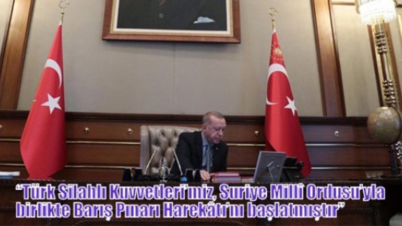 Erdoğan,“Türk Silahlı Kuvvetleri’miz, Suriye Millî Ordusu’yla birlikte Barış Pınarı Harekâtı’nı başlatmıştır”