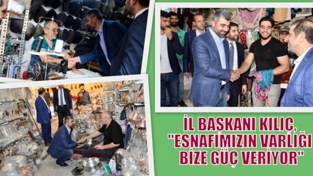 İL BAŞKANI KILIÇ, “ESNAFIMIZIN VARLIĞI BİZE GÜÇ VERİYOR“