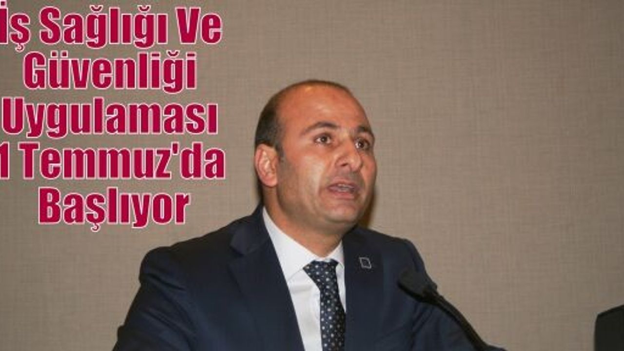 İş Sağlığı Ve Güvenliği Uygulaması 1 Temmuz'da Başlıyor