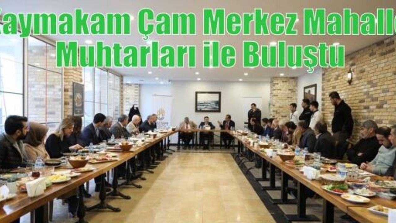 Kaymakam Çam Merkez Mahalle Muhtarları ile Buluştu