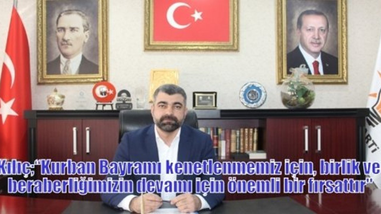 Kılıç;“Kurban Bayramı kenetlenmemiz için, birlik ve beraberliğimizin devamı için önemli bir fırsattır“