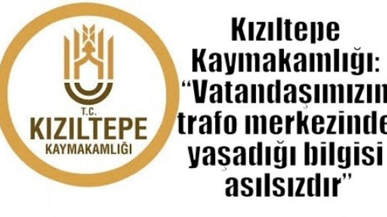 Kızıltepe Kaymakamlığı: “Vatandaşımızın trafo merkezinde yaşadığı bilgisi asılsızdır”