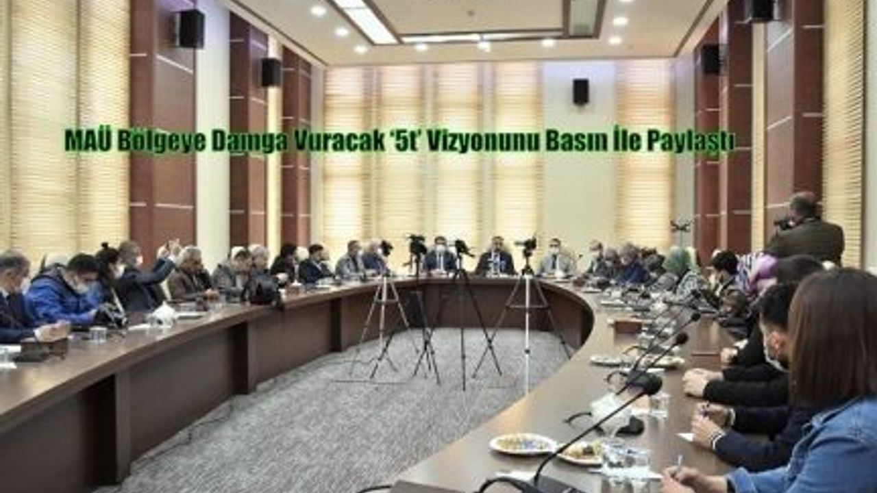 MAÜ Bölgeye Damga Vuracak ‘5t’ Vizyonunu Basın İle Paylaştı