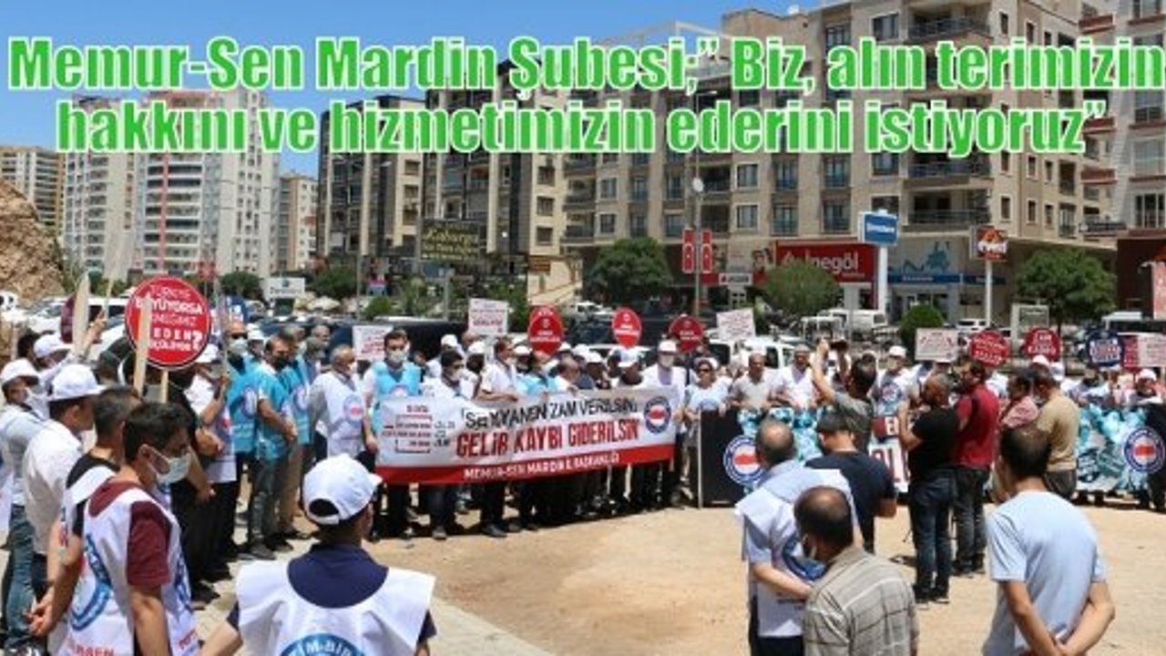 Memur-Sen Mardin Şubesi;” Biz, alın terimizin hakkını ve hizmetimizin ederini istiyoruz”  