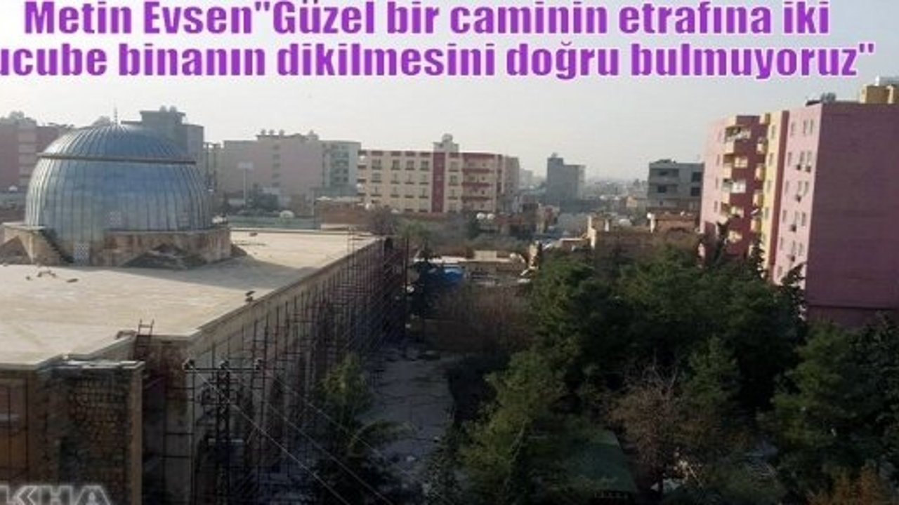 Metin Evsen“Güzel bir caminin etrafına iki ucube binanın dikilmesini doğru bulmuyoruz“