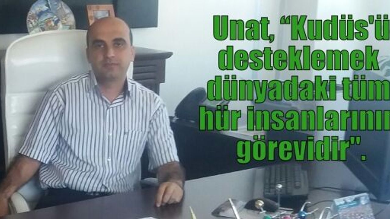  Unat, “Kudüs'ü desteklemek dünyadaki tüm hür insanlarının görevidir“.