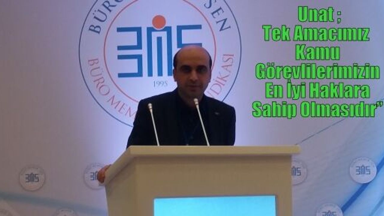 Unat ;Tek Amacımız  Kamu Görevlilerimizin En İyi Haklara Sahip Olmasıdır” 