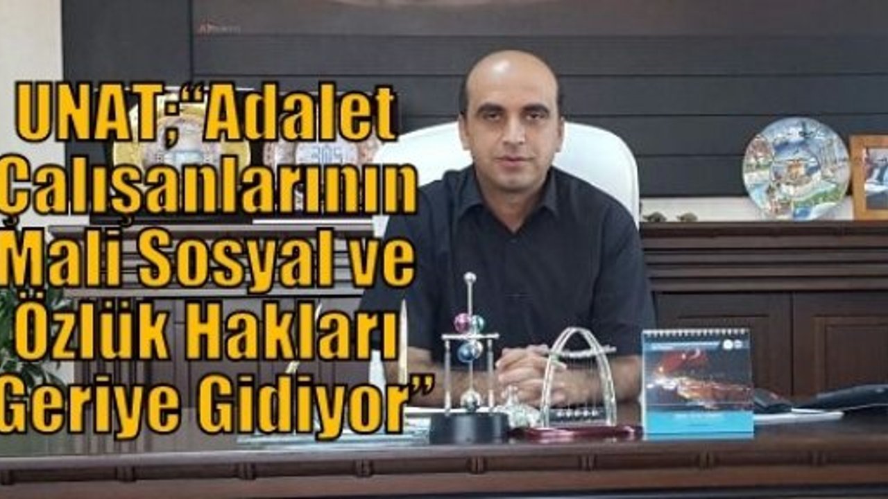 UNAT;“Adalet Çalışanlarının Mali Sosyal ve Özlük Hakları Geriye Gidiyor”