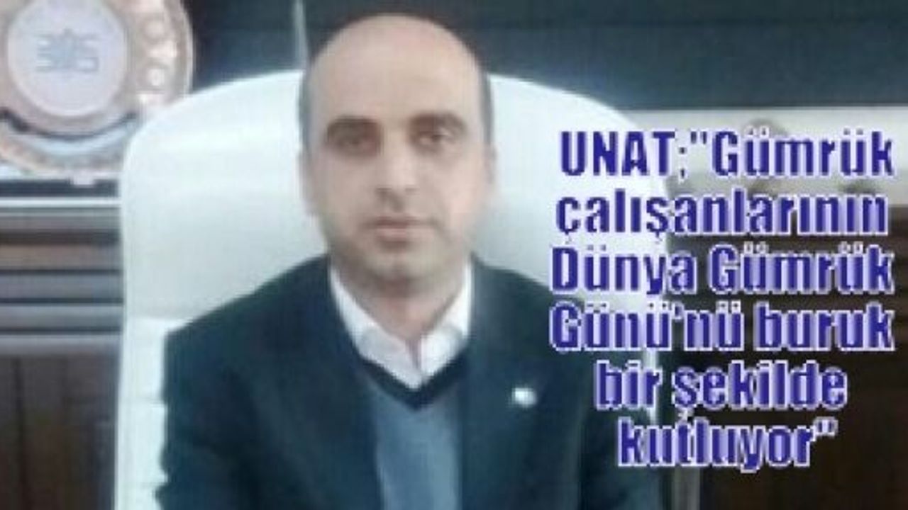  UNAT;“Gümrük çalışanlarının Dünya Gümrük Günü'nü buruk bir şekilde kutluyor“