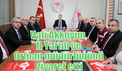 Vali Akkoyun, İl Tarım ve Orman müdürlüğünü ziyaret etti