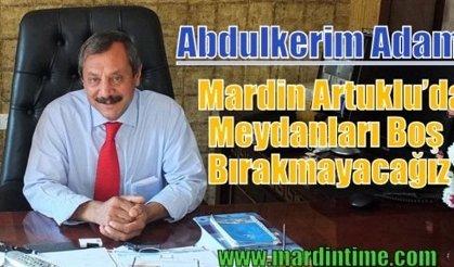 Abdulkerim Adam Mardin Artuklu’da Meydanları Boş Bırakmayacağız