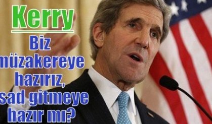 Kerry: Biz müzakereye hazırız, Esad gitmeye hazır mı?