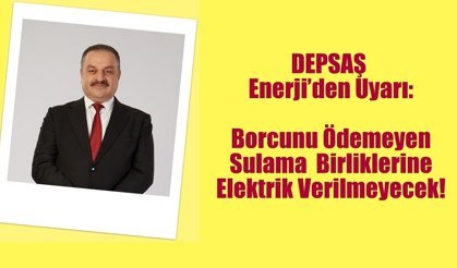DEPSAŞ Enerji’den Uyarı:  Borcunu Ödemeyen Sulama Birliklerine Elektrik Verilmeyecek!