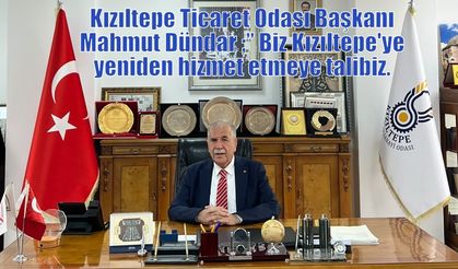 Kızıltepe Ticaret Odası Başkanı Mahmut Dündar ;” Biz Kızıltepe'ye yeniden hizmet etmeye talibiz."