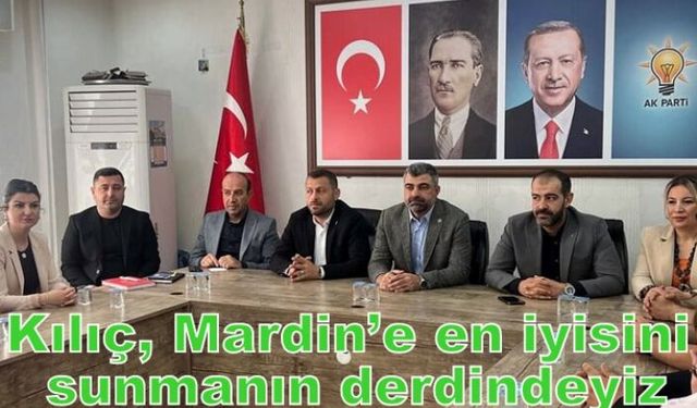 Kılıç, Mardin’e en iyisini sunmanın derdindeyiz