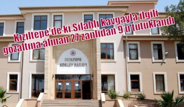Kızıltepe'de ki Silahlı kavgayla ilgili gözaltına alınan 27 zanlıdan 9’u tutuklandı