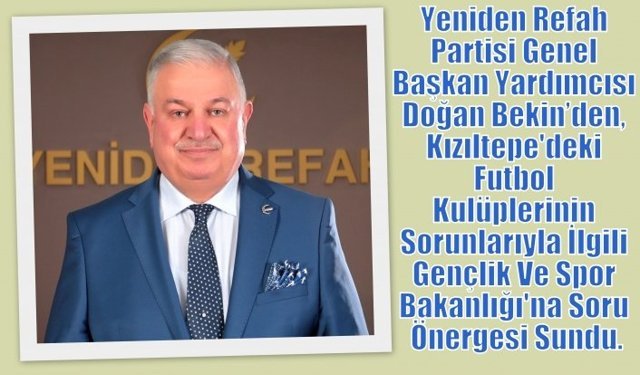 Yeniden Refah Partisi Genel Başkan Yardımcısı Doğan Bekin’den, Kızıltepe'deki Futbol Kulüplerinin Sorunlarıyla İlgili Gençlik Ve Spor Bakanlığı'na Soru Önergesi Sundu.